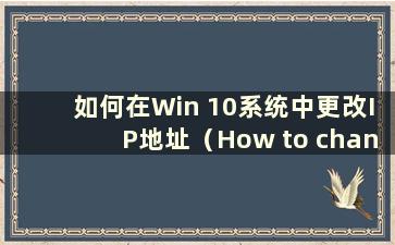 如何在Win 10系统中更改IP地址（How to change the IP address in Win 10 system）